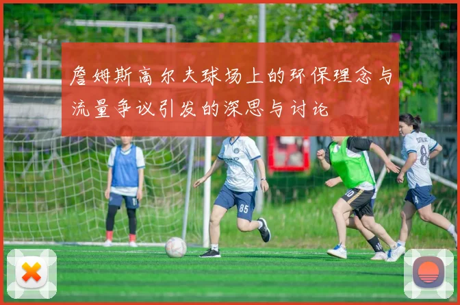 詹姆斯高尔夫球场上的环保理念与流量争议引发的深思与讨论