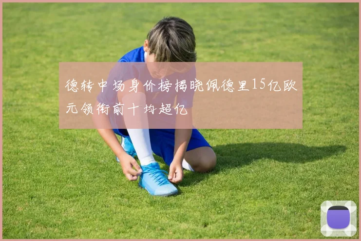 德转中场身价榜揭晓佩德里15亿欧元领衔前十均超亿