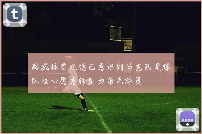 路威称恩比德已意识到马克西是球队核心愿意转型为角色球员