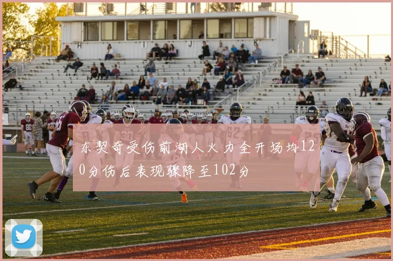 东契奇受伤前湖人火力全开场均120分伤后表现骤降至102分